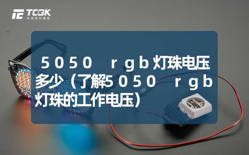 5050 rgb灯珠电压多少（了解5050 rgb灯珠的工作电压）